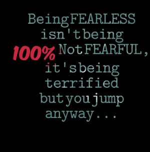 Quotes Picture: being fearless isn't being 100% not fearful, it's ...