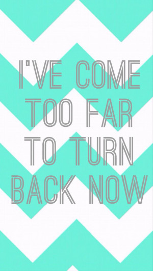ve come too far to turn back now Quote