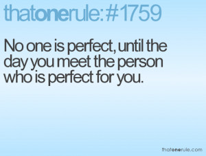 No one is perfect, until the day you meet the person who is perfect ...