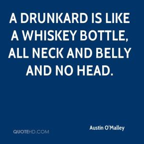 Austin O'Malley - A drunkard is like a whiskey bottle, all neck and ...