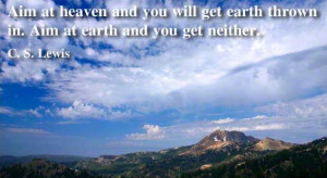 ... earth thrown in. Aim at earth & you will get neither.” - C.S. Lewis