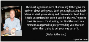 advice my father gave me early on about acting was, don't get caught ...