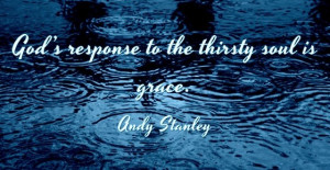 God’s response to the thirsty soul is grace. We would prefer time ...