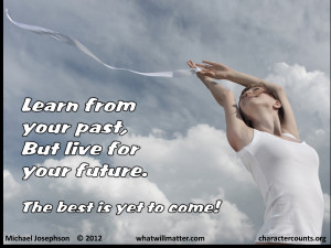 ... Learn from your past, but live for your future. — Michael Josephson