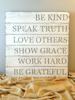 Be kind. Speak truth. Love others. Show grace. Work hard. Be grateful.