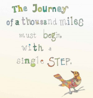 The Journey of a thousand miles must begin with a single step.