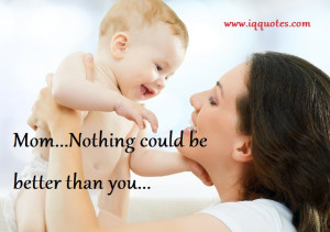 Mom…Nothing could be better than you…”