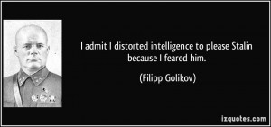 ... intelligence to please Stalin because I feared him. - Filipp Golikov