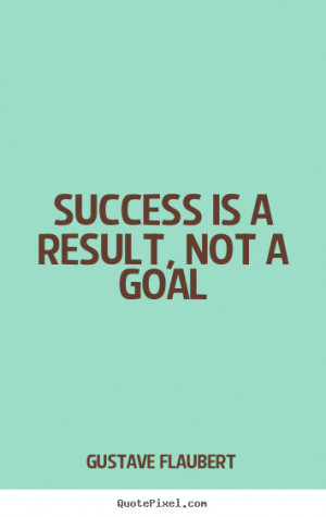 ... picture quotes - Success is a result, not a goal - Success sayings