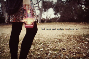 Sit Back And Watch Him Love Her ” ~ Sad Quote