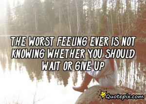The Worst Feeling Ever Is Not Knowing Whether You Should Wait Or Give ...