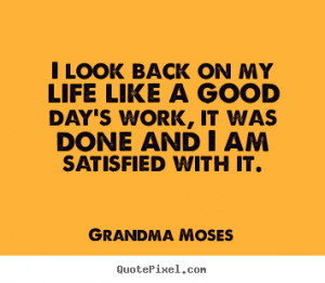 Grandma Moses Quotes - I look back on my life like a good day's work ...