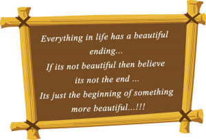Everything in life has a beautiful ending… If its not beautiful then ...