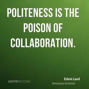Edwin Land - Politeness is the poison of collaboration.