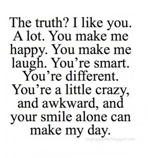 The truth i like you a lot you make me happy.