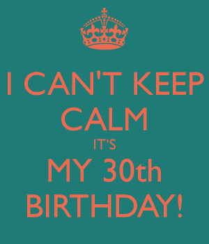 CAN'T KEEP CALM IT'S MY 30th BIRTHDAY!