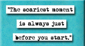 The scariest moment is always just before you start.