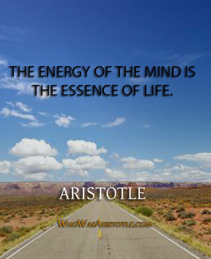 The energy of the mind is the essence of life.” – Aristotle