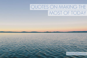 collection of the best quotes on making the most of today, to ...