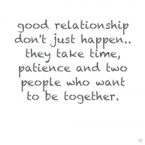 Good relationship don't just happen.. they take time, patience and two ...