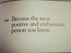 Become the most positive and enthusiastic person you know.