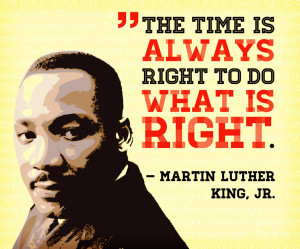 Martin Luther King Quote: The Time is Always right to do what is right ...