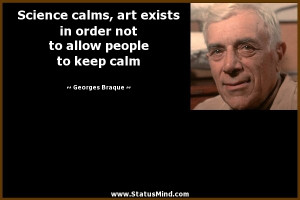 Science calms, art exists in order not to allow people to keep calm