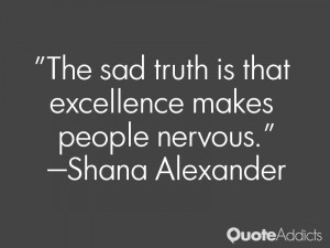 shana alexander quotes the sad truth is that excellence makes people ...