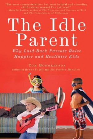The Idle Parent: Why Laid-Back Parents Raise Happier and Healthier ...