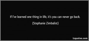 ... one thing in life, it's you can never go back. - Stephanie Zimbalist