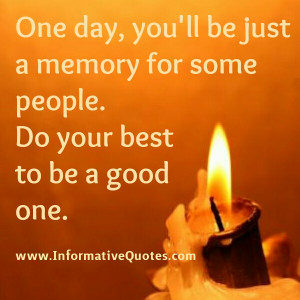 One day, you will be just a memory for some people