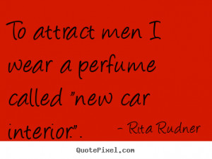 To Attract Men I Wear A Perfume Called New Car Interior - Car Quote