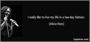 really like to live my life in a low-key fashion. - Alicia Keys