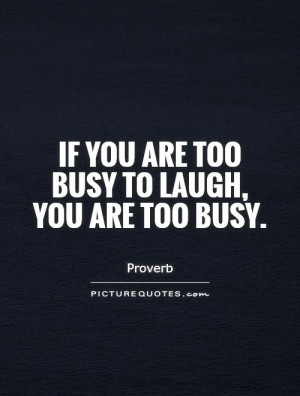 If you are too busy to laugh, you are too busy Picture Quote #1