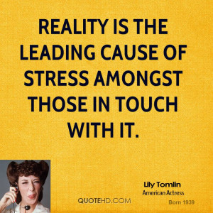 Reality is the leading cause of stress amongst those in touch with it.