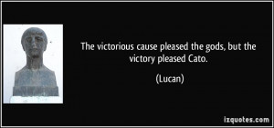 ... cause pleased the gods, but the victory pleased Cato. - Lucan