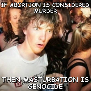 Text: IF ABORTION IS CONSIDERED MURDER THEN MASTURBATION IS GENOCIDE