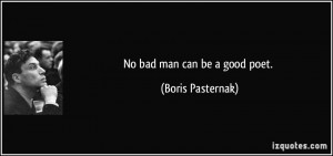 No bad man can be a good poet. - Boris Pasternak