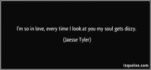 so in love, every time I look at you my soul gets dizzy. - Jaesse ...