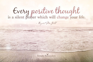 Every positive thought is a silent prayer which will change your life