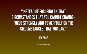 Instead of focusing on that circumstances that you cannot change ...