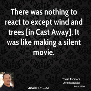 There was nothing to react to except wind and trees [in Cast Away]. It ...
