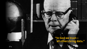 To get us started, some words of wisdom from William Edwards Deming