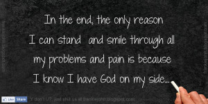 ... smile through all my problems and pain is because I know I have God on