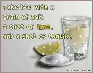 Take life with a grain of salt a slice of lime, and a shot of tequila