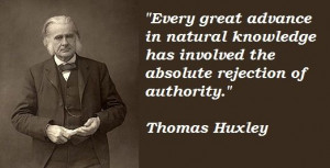 ... has involved the absolute rejection of authority. - Thomas Huxley