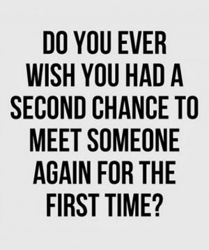 do you ever wish you had a second chance to meet