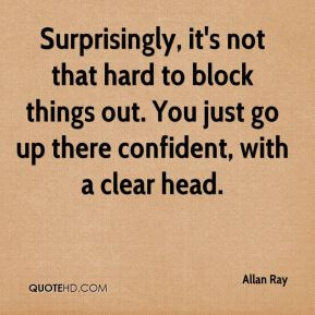 Allan Ray Surprisingly it 39 s not that hard to block things out You