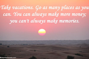 ... make more money; you can't always make memories. Places I D, Travel