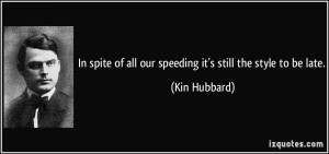 In spite of all our speeding it's still the style to be late. - Kin ...